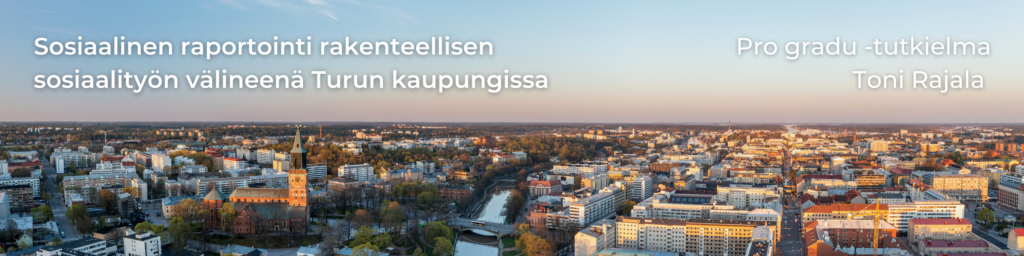 Sosiaalinen raportointi rakenteellisen sosiaalityön välineenä Turun kaupungissa. Pro gradu -tutkielma, Toni Rajala.